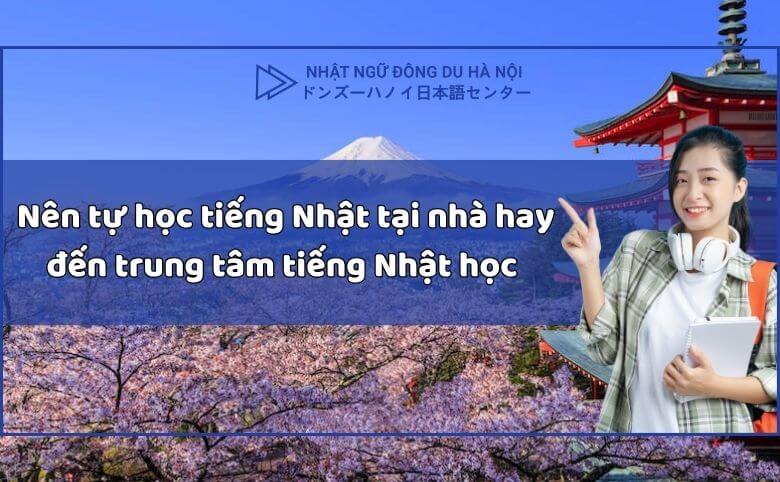 Nên tự học tiếng Nhật tại nhà hay đến trung tâm tiếng Nhật học