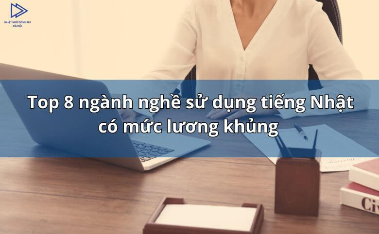 Ngành nghề sử dụng tiếng Nhật có mức lương khủng