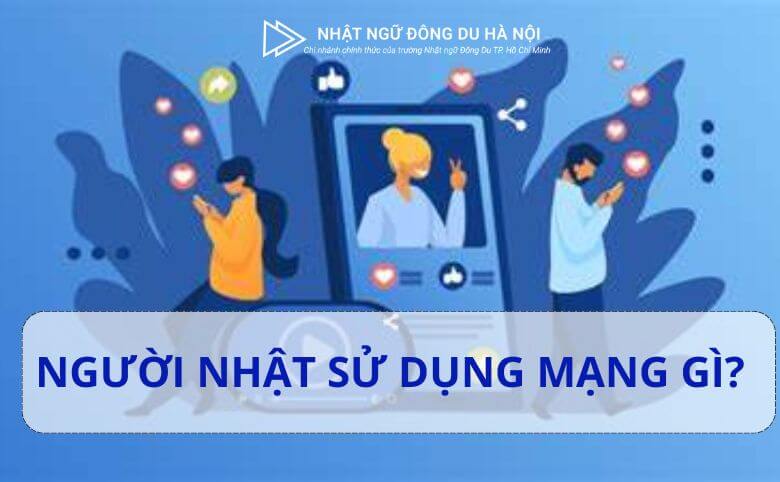 NGƯỜI NHẬT DÙNG MẠNG XÃ HỘI GÌ