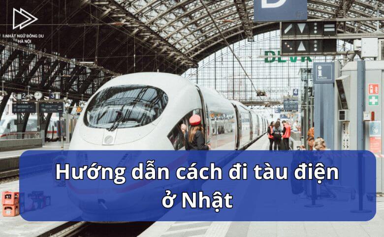 Hướng dẫn cách đi tàu điện ở Nhật