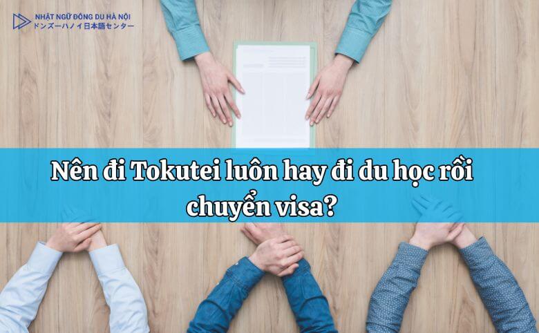 Đi tokutei luôn hay đi du học rồi chuyển visa